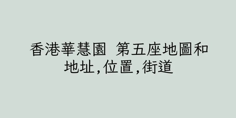 香港華慧園 第五座地圖和地址,位置,街道