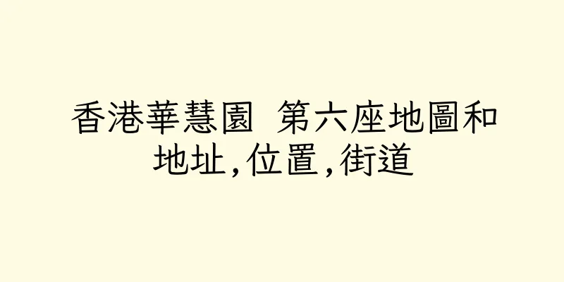 香港華慧園 第六座地圖和地址,位置,街道
