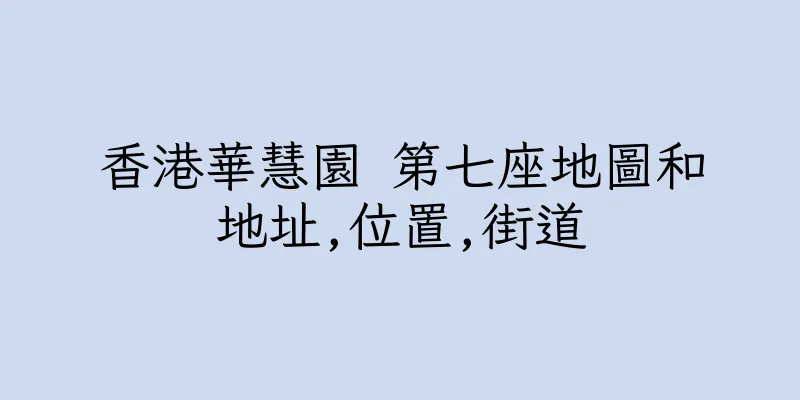 香港華慧園 第七座地圖和地址,位置,街道