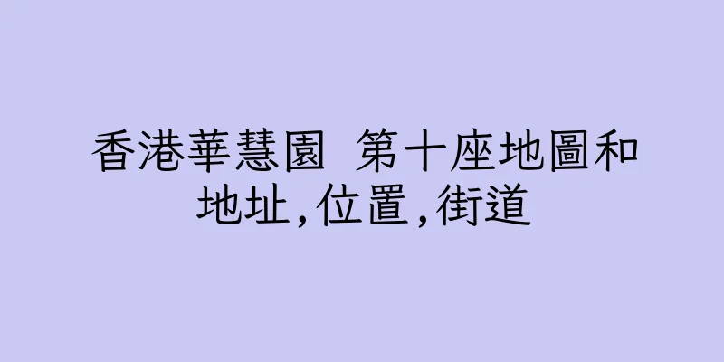 香港華慧園 第十座地圖和地址,位置,街道