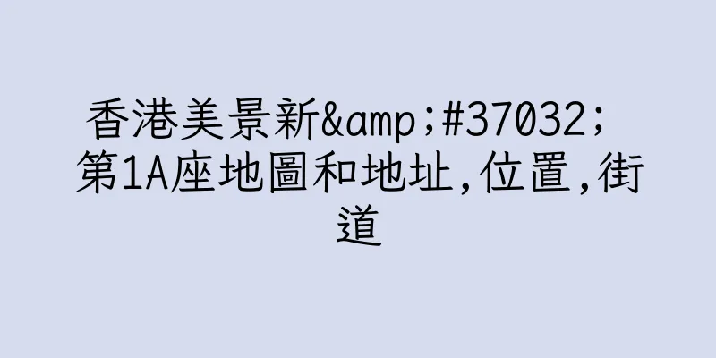 香港美景新&#37032; 第1A座地圖和地址,位置,街道
