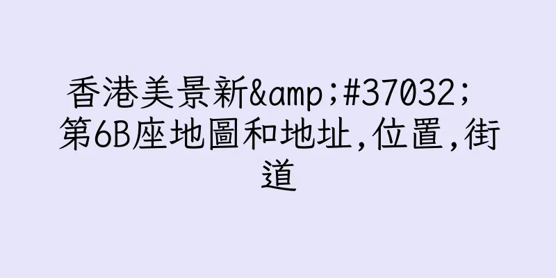 香港美景新&#37032; 第6B座地圖和地址,位置,街道