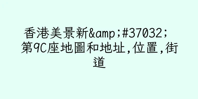 香港美景新&#37032; 第9C座地圖和地址,位置,街道