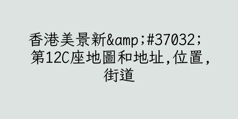 香港美景新&#37032; 第12C座地圖和地址,位置,街道
