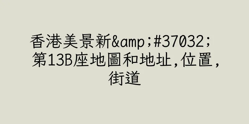 香港美景新&#37032; 第13B座地圖和地址,位置,街道