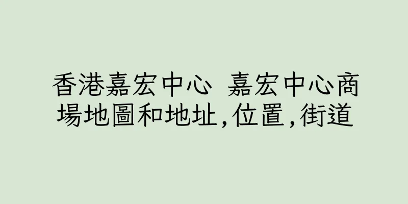 香港嘉宏中心 嘉宏中心商場地圖和地址,位置,街道