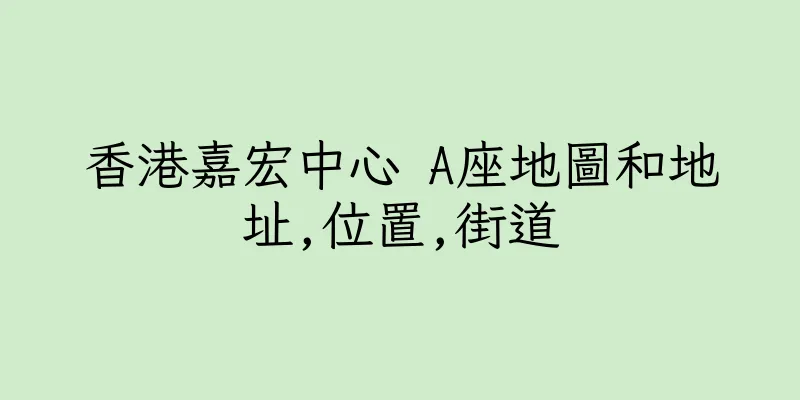 香港嘉宏中心 A座地圖和地址,位置,街道