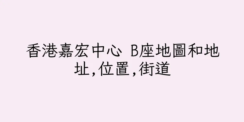 香港嘉宏中心 B座地圖和地址,位置,街道