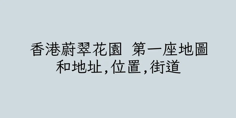 香港蔚翠花園 第一座地圖和地址,位置,街道