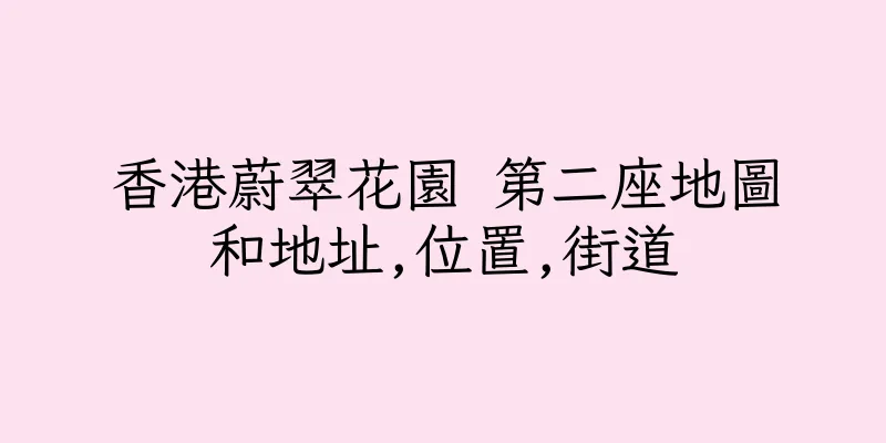 香港蔚翠花園 第二座地圖和地址,位置,街道