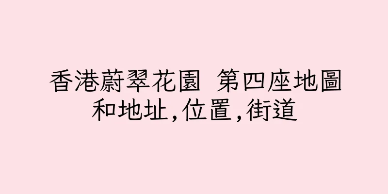 香港蔚翠花園 第四座地圖和地址,位置,街道