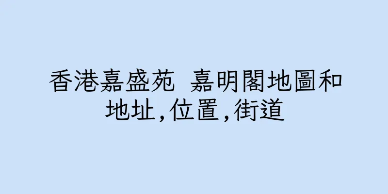 香港嘉盛苑 嘉明閣地圖和地址,位置,街道