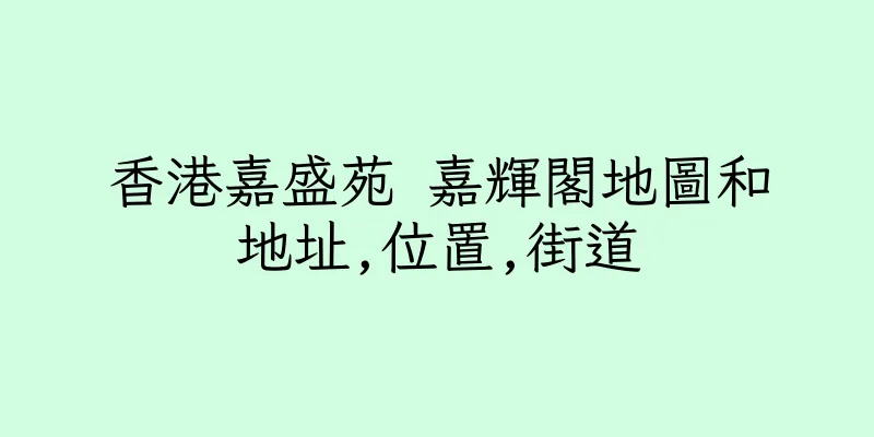 香港嘉盛苑 嘉輝閣地圖和地址,位置,街道