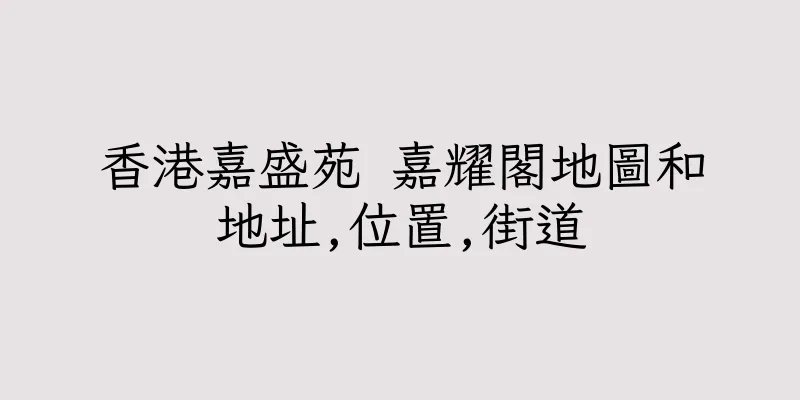 香港嘉盛苑 嘉耀閣地圖和地址,位置,街道