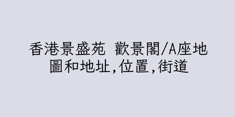 香港景盛苑 歡景閣/A座地圖和地址,位置,街道