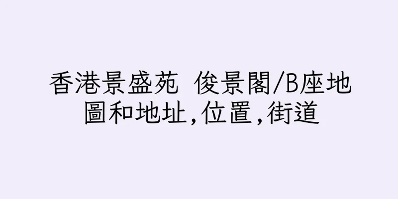 香港景盛苑 俊景閣/B座地圖和地址,位置,街道