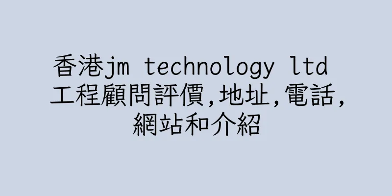 香港jm technology ltd 工程顧問評價,地址,電話,網站和介紹