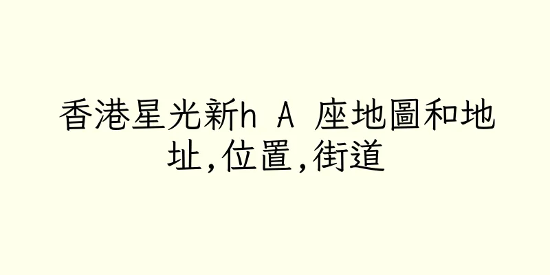 香港星光新h A 座地圖和地址,位置,街道