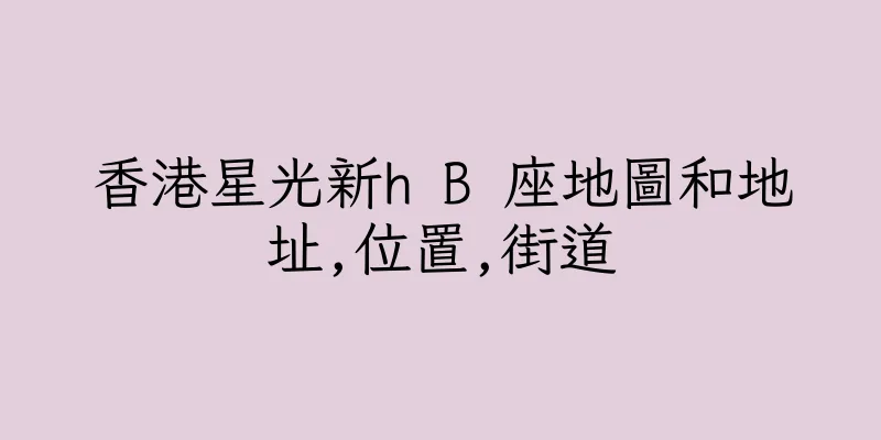 香港星光新h B 座地圖和地址,位置,街道