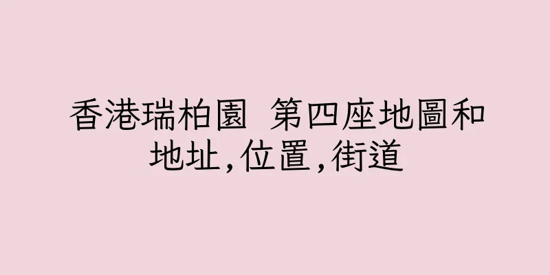 香港瑞柏園 第四座地圖和地址,位置,街道