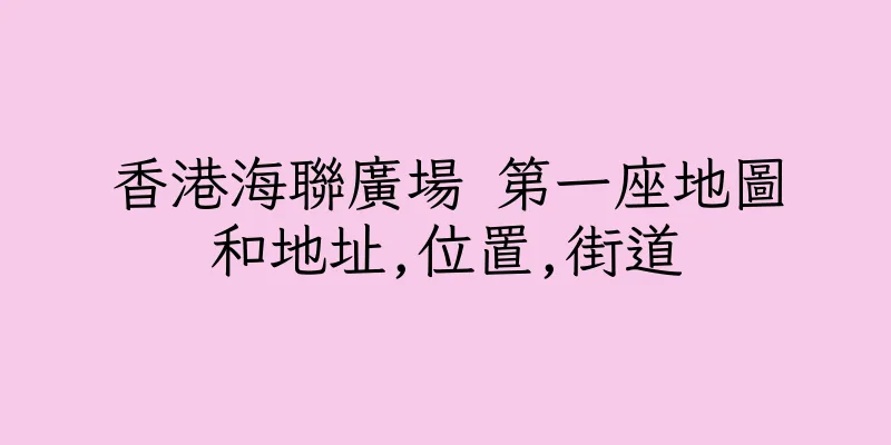 香港海聯廣場 第一座地圖和地址,位置,街道