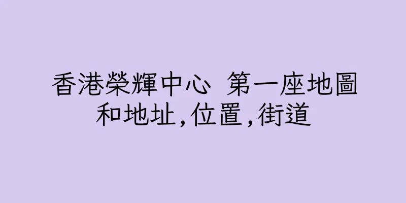 香港榮輝中心 第一座地圖和地址,位置,街道