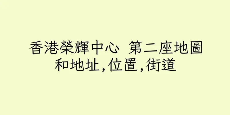 香港榮輝中心 第二座地圖和地址,位置,街道
