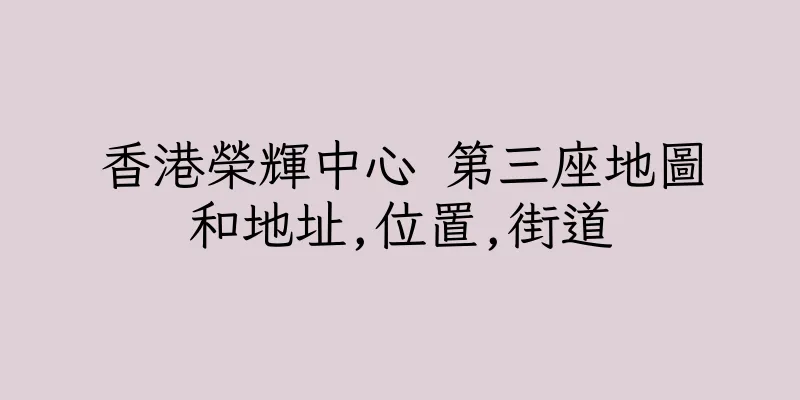 香港榮輝中心 第三座地圖和地址,位置,街道