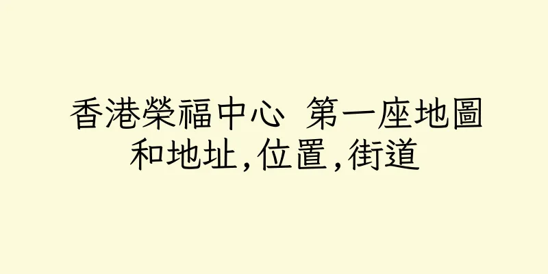 香港榮福中心 第一座地圖和地址,位置,街道