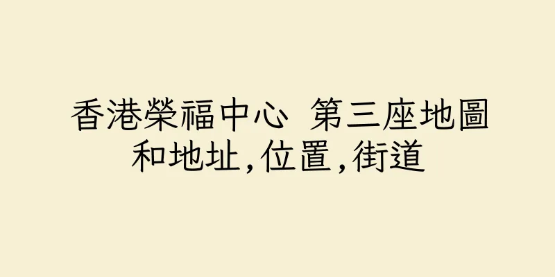 香港榮福中心 第三座地圖和地址,位置,街道