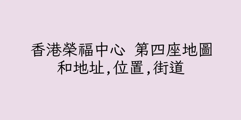 香港榮福中心 第四座地圖和地址,位置,街道