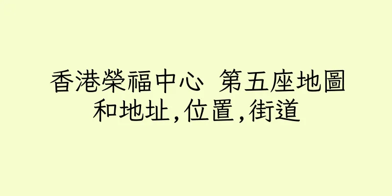 香港榮福中心 第五座地圖和地址,位置,街道