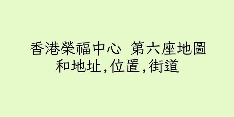 香港榮福中心 第六座地圖和地址,位置,街道