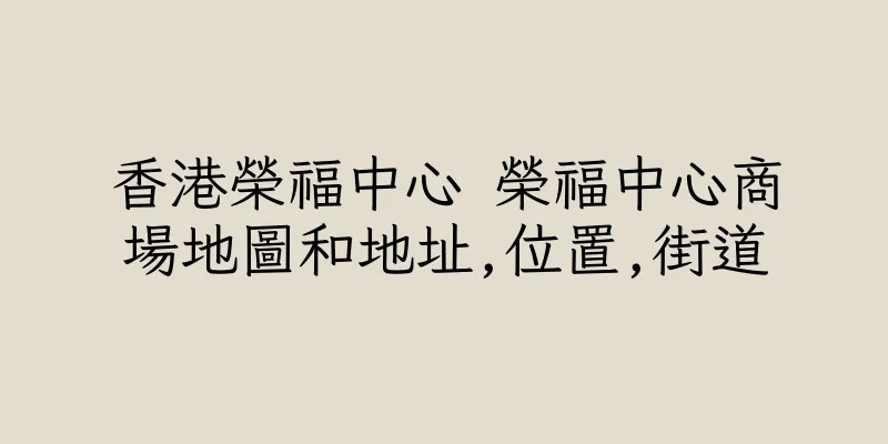 香港榮福中心 榮福中心商場地圖和地址,位置,街道
