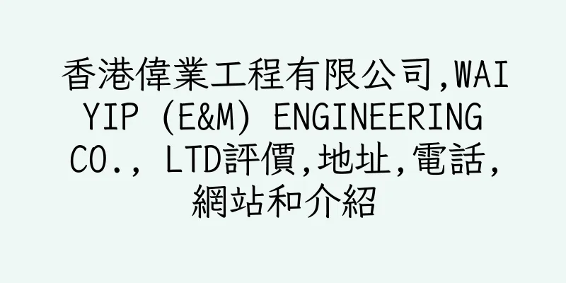 香港偉業工程有限公司,WAI YIP (E&M) ENGINEERING CO., LTD評價,地址,電話,網站和介紹
