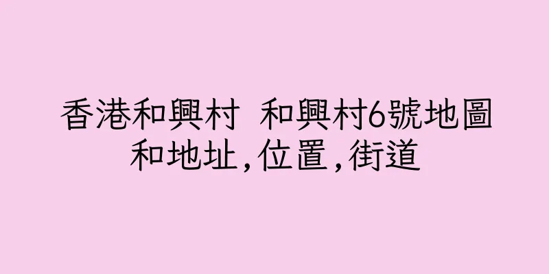 香港和興村 和興村6號地圖和地址,位置,街道