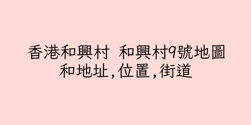 香港和興村 和興村9號地圖和地址,位置,街道