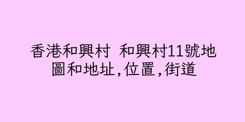 香港和興村 和興村11號地圖和地址,位置,街道