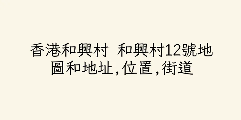 香港和興村 和興村12號地圖和地址,位置,街道