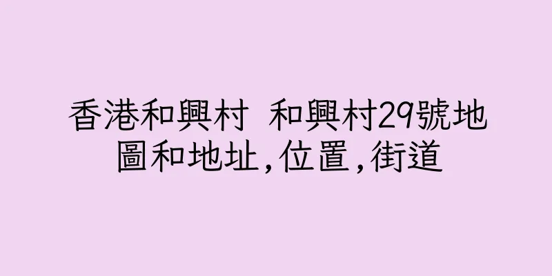 香港和興村 和興村29號地圖和地址,位置,街道