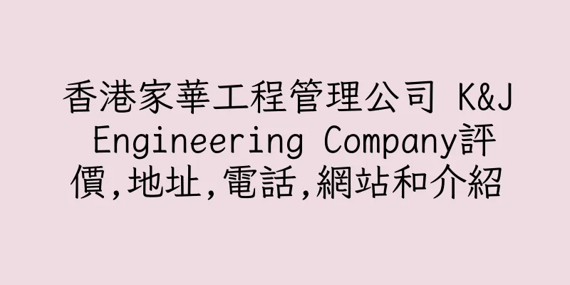 香港家華工程管理公司 K&J Engineering Company評價,地址,電話,網站和介紹