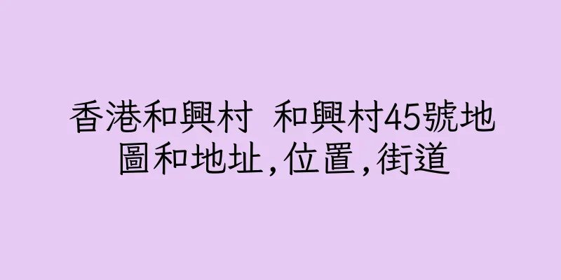 香港和興村 和興村45號地圖和地址,位置,街道