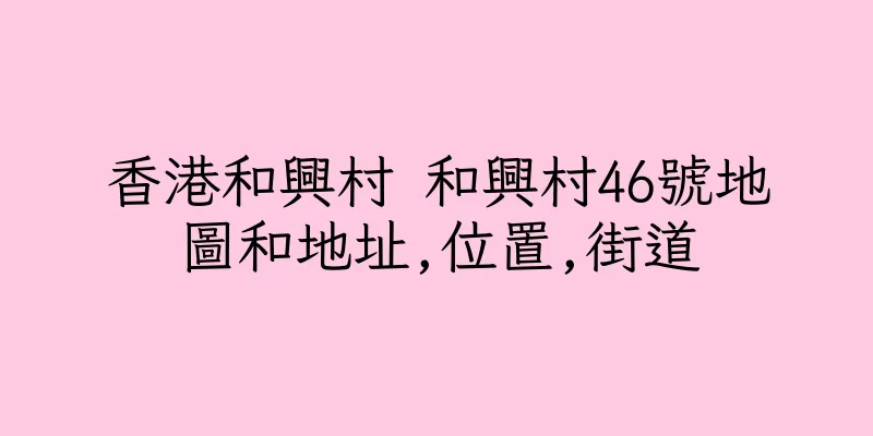 香港和興村 和興村46號地圖和地址,位置,街道