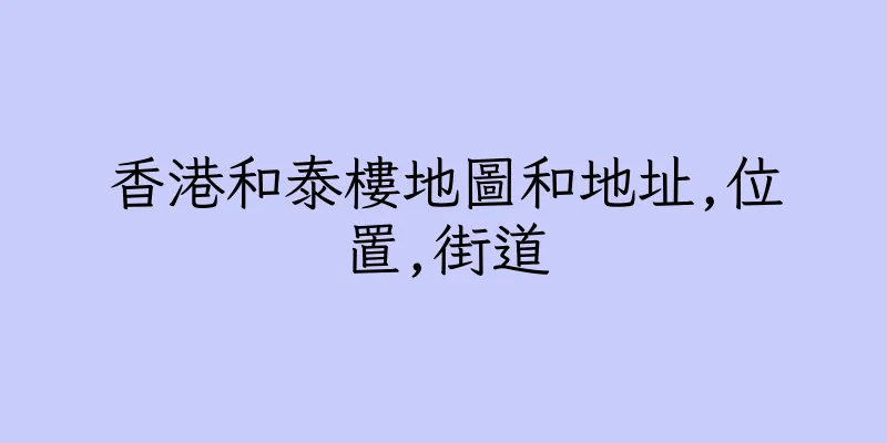 香港和泰樓地圖和地址,位置,街道