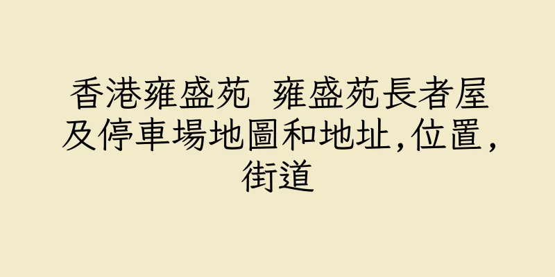 香港雍盛苑 雍盛苑長者屋及停車場地圖和地址,位置,街道