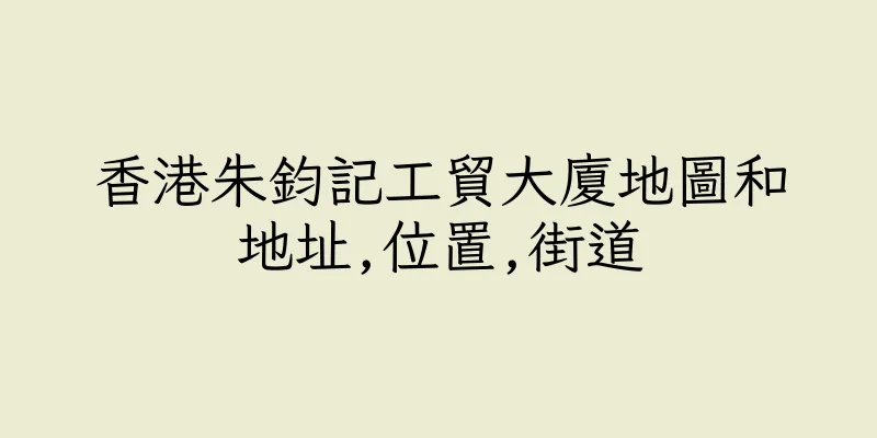 香港朱鈞記工貿大廈地圖和地址,位置,街道
