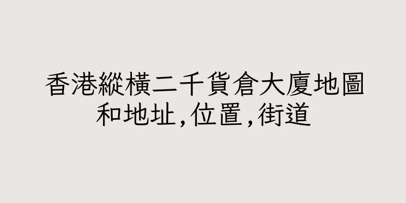 香港縱橫二千貨倉大廈地圖和地址,位置,街道