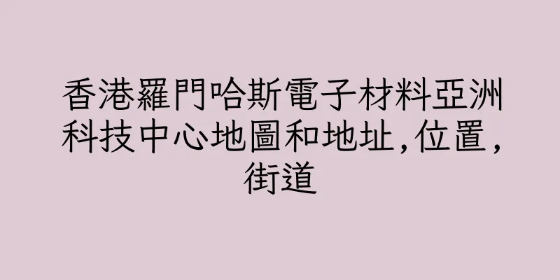 香港羅門哈斯電子材料亞洲科技中心地圖和地址,位置,街道