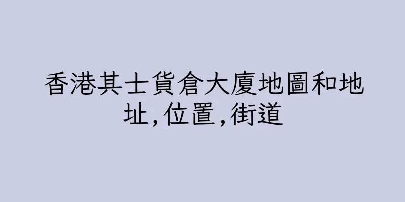 香港其士貨倉大廈地圖和地址,位置,街道