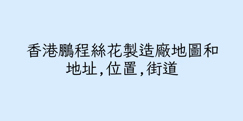 香港鵬程絲花製造廠地圖和地址,位置,街道
